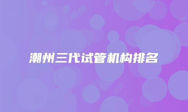 潮州三代试管机构排名