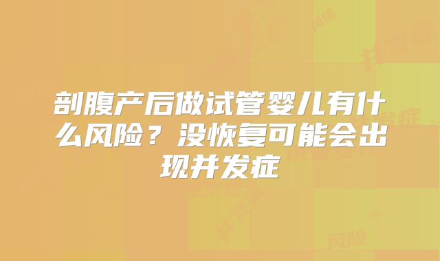 剖腹产后做试管婴儿有什么风险?没恢复可能会出现并发症