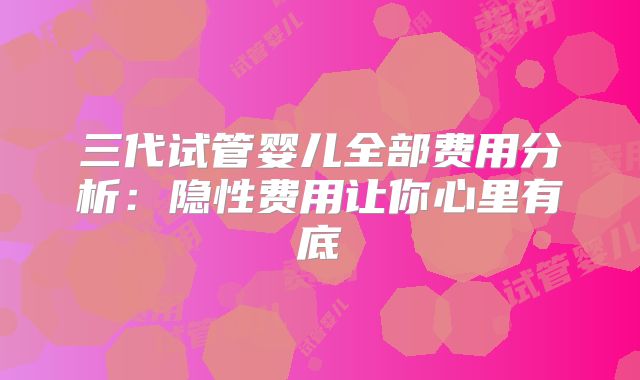 三代试管婴儿全部费用分析:隐性费用让你心里有底
