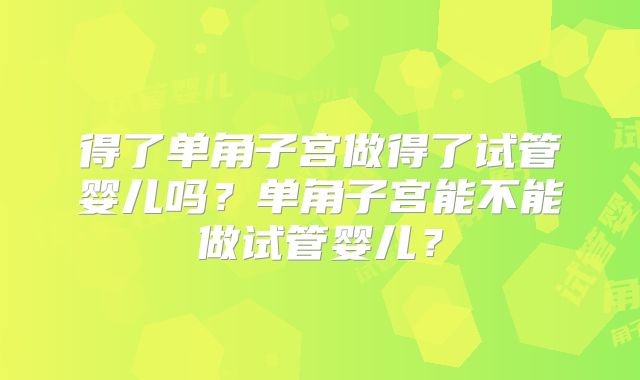 得了单角子宫做得了试管婴儿吗?单角子宫能不能做试管婴儿?