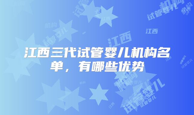 江西三代试管婴儿机构名单,有哪些优势