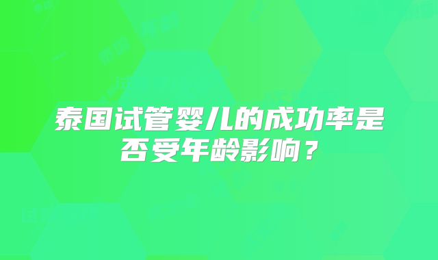 泰国试管婴儿的成功率是否受年龄影响？