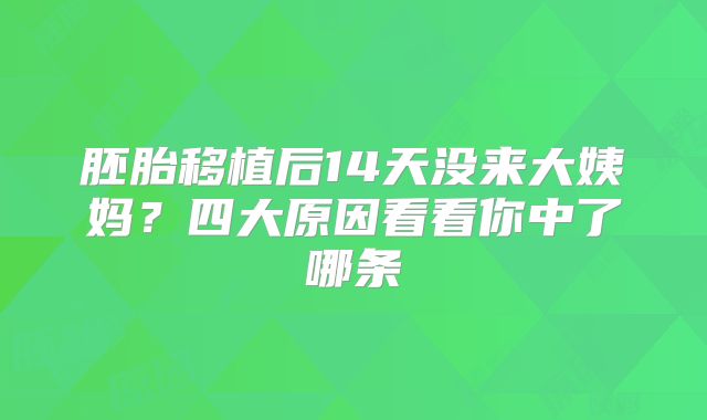 胚胎移植后14天没来大姨妈?四大原因看看你中了哪条