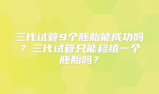 三代试管9个胚胎能成功吗?三代试管只能移植一个胚胎吗?
