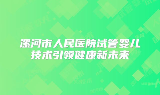 漯河市人民医院试管婴儿技术引领健康新未来