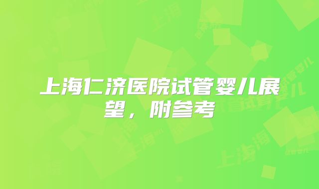 上海仁济医院试管婴儿展望,附参考