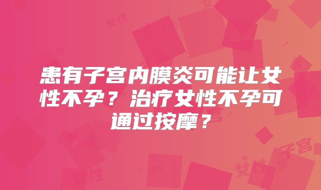 患有子宫内膜炎可能让女性不孕?治疗女性不孕可通过按摩?