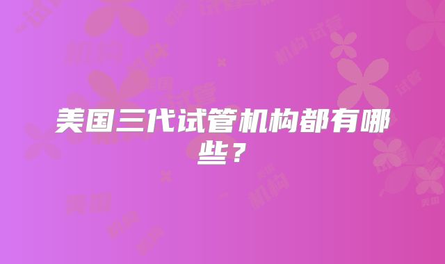 美国三代试管机构都有哪些?