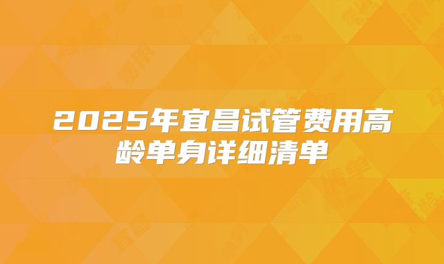 2025年宜昌试管费用高龄单身详细清单