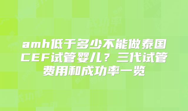 amh低于多少不能做泰国CEF试管婴儿？三代试管费用和成功率一览