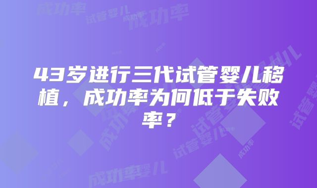 43岁进行三代试管婴儿移植,成功率为何低于失败率?