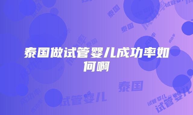 泰国做试管婴儿成功率如何啊