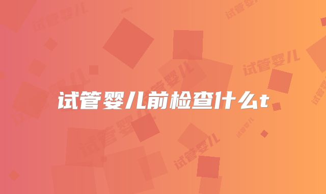 试管婴儿前检查什么t