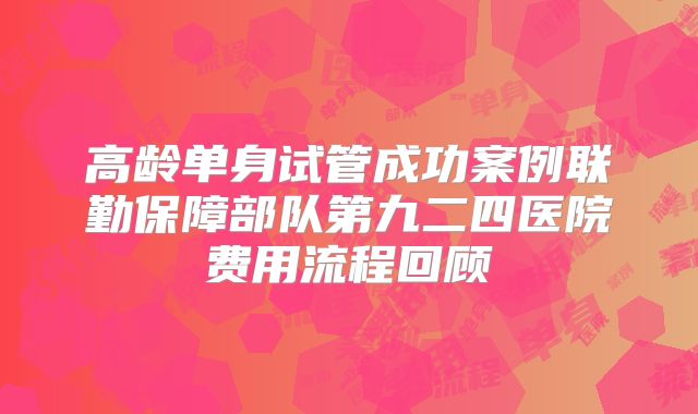 高龄单身试管成功案例联勤保障部队第九二四医院费用流程回顾