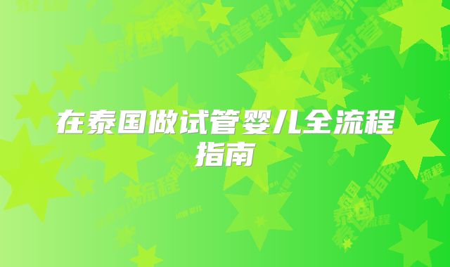 在泰国做试管婴儿全流程指南
