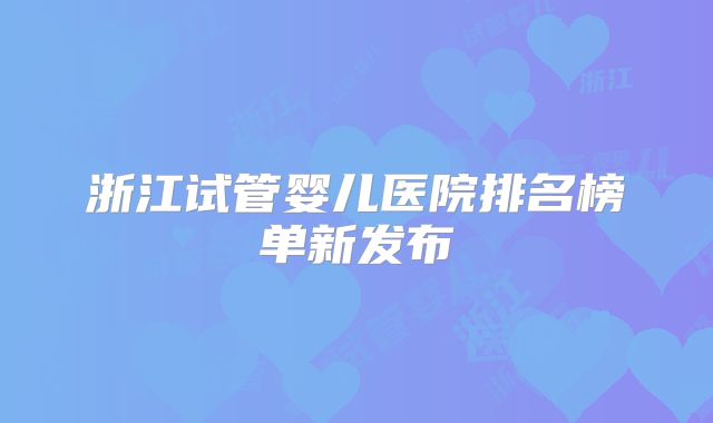 浙江试管婴儿医院排名榜单新发布
