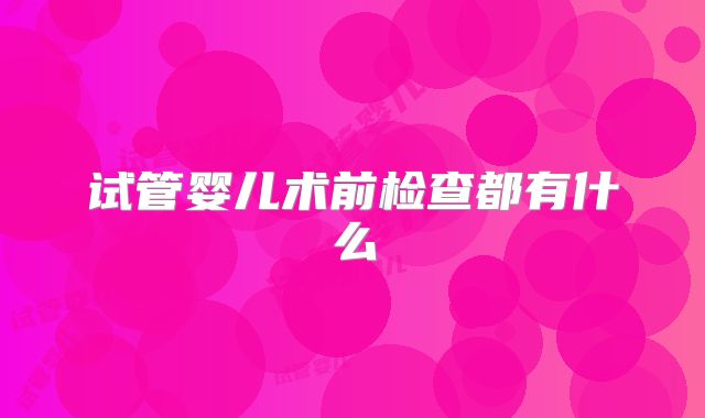 试管婴儿术前检查都有什么
