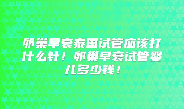 卵巢早衰泰国试管应该打什么针！卵巢早衰试管婴儿多少钱！