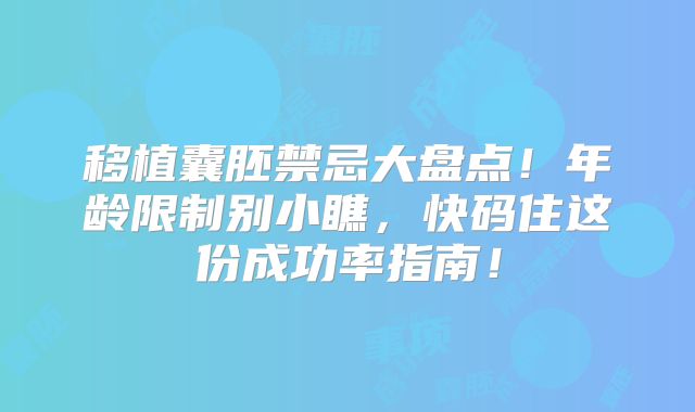移植囊胚禁忌大盘点！年龄限制别小瞧，快码住这份成功率指南！