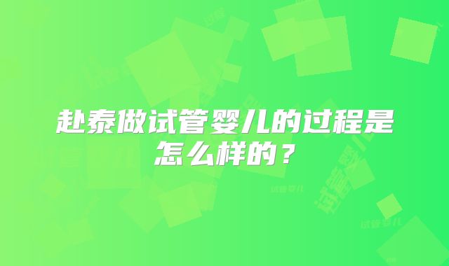 赴泰做试管婴儿的过程是怎么样的？