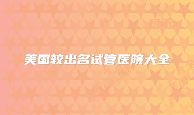 美国较出名试管医院大全