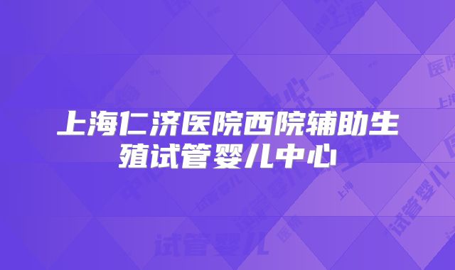 上海仁济医院西院辅助生殖试管婴儿中心