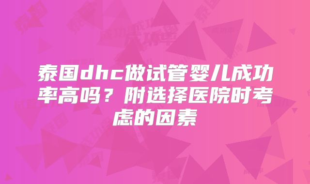 泰国dhc做试管婴儿成功率高吗?附选择医院时考虑的因素