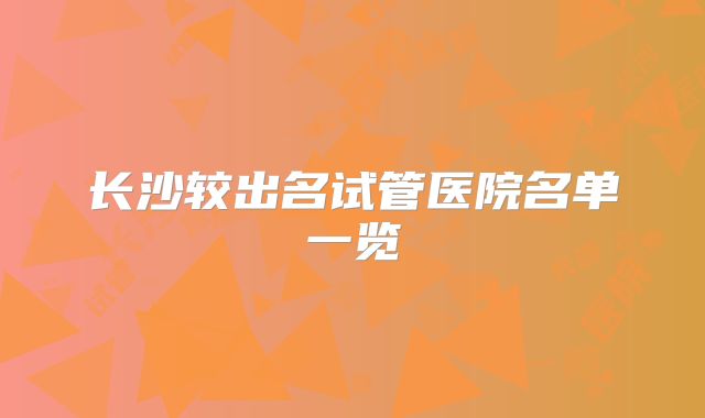 长沙较出名试管医院名单一览