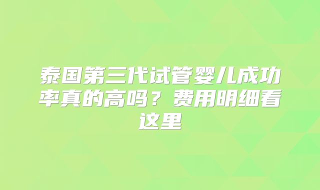泰国第三代试管婴儿成功率真的高吗?费用明细看这里
