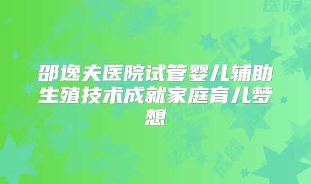 邵逸夫医院试管婴儿辅助生殖技术成就家庭育儿梦想