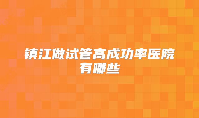 镇江做试管高成功率医院有哪些