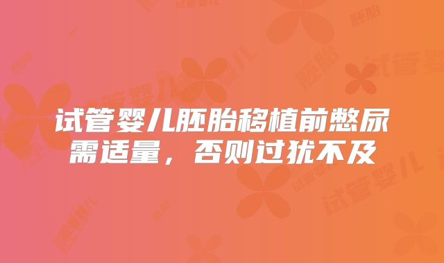 试管婴儿胚胎移植前憋尿需适量,否则过犹不及