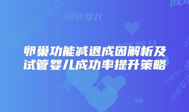 卵巢功能减退成因解析及试管婴儿成功率提升策略