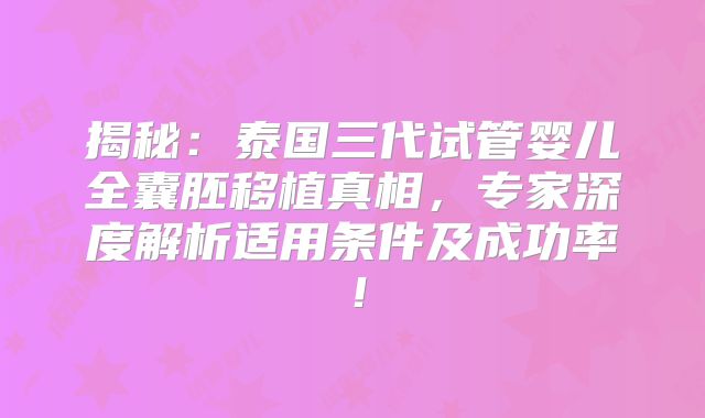 揭秘：泰国三代试管婴儿全囊胚移植真相，专家深度解析适用条件及成功率！