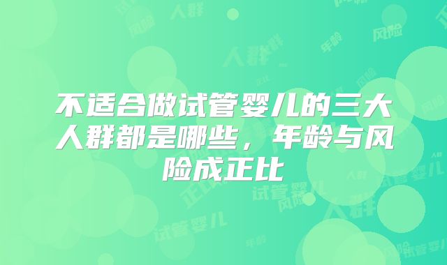 不适合做试管婴儿的三大人群都是哪些,年龄与风险成正比