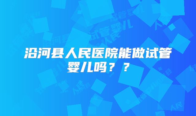 沿河县人民医院能做试管婴儿吗??