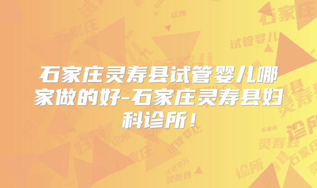 石家庄灵寿县试管婴儿哪家做的好-石家庄灵寿县妇科诊所！