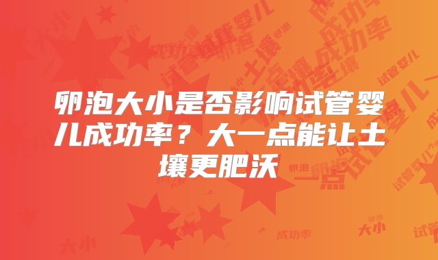 卵泡大小是否影响试管婴儿成功率？大一点能让土壤更肥沃