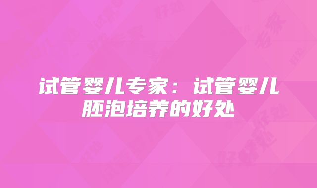 试管婴儿专家：试管婴儿胚泡培养的好处