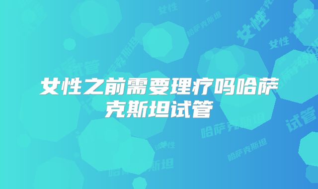 女性之前需要理疗吗哈萨克斯坦试管