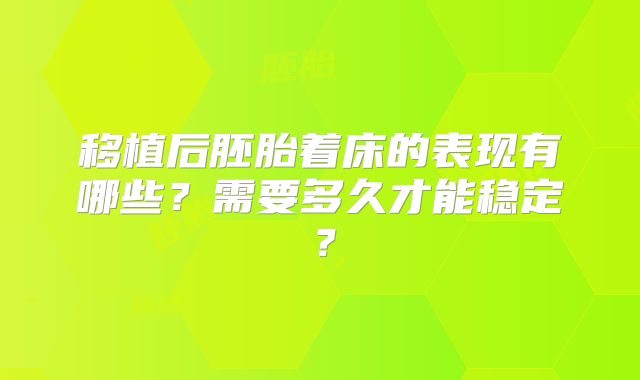 移植后胚胎着床的表现有哪些?需要多久才能稳定?