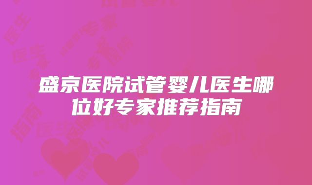 盛京医院试管婴儿医生哪位好专家推荐指南