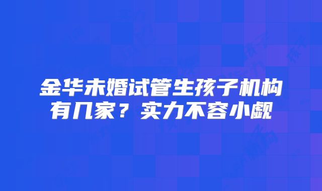 金华未婚试管生孩子机构有几家?实力不容小觑