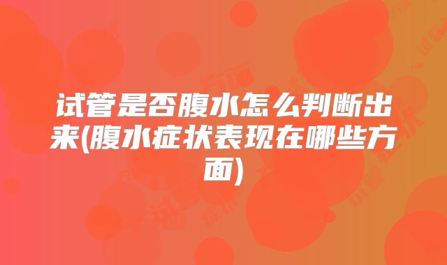 试管是否腹水怎么判断出来(腹水症状表现在哪些方面)