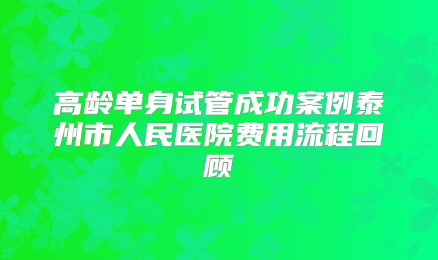 高龄单身试管成功案例泰州市人民医院费用流程回顾