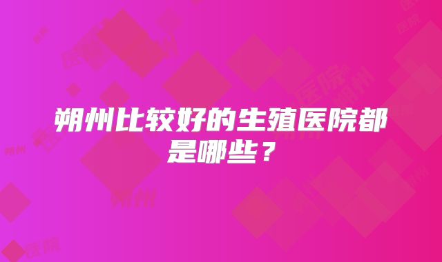 朔州比较好的生殖医院都是哪些?