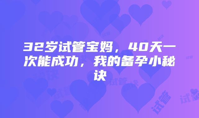 32岁试管宝妈,40天一次能成功,我的备孕小秘诀