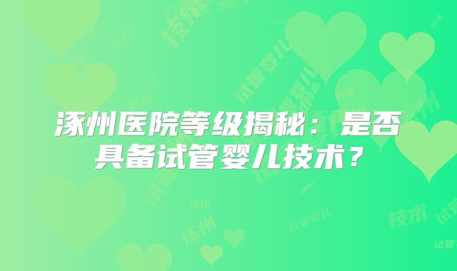 涿州医院等级揭秘：是否具备试管婴儿技术？