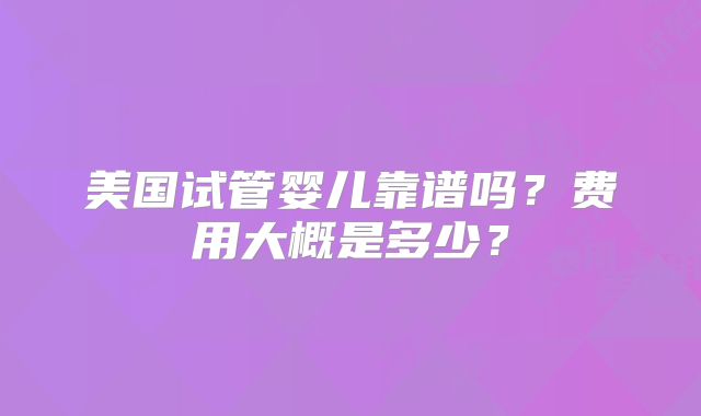 美国试管婴儿靠谱吗？费用大概是多少？