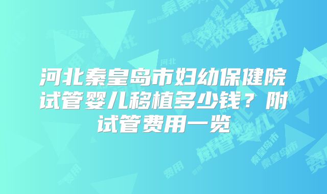 河北秦皇岛市妇幼保健院试管婴儿移植多少钱？附试管费用一览